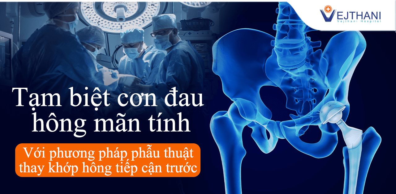 Tạm biệt cơn đau hông mãn tính với phương pháp phẫu thuật thay khớp hông tiếp cận trước